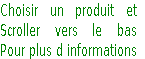 Choisir un produit et 
Scroller vers le bas 
Pour plus d informations